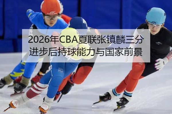 2026年CBA夏联张镇麟三分进步后持球能力与国家前景