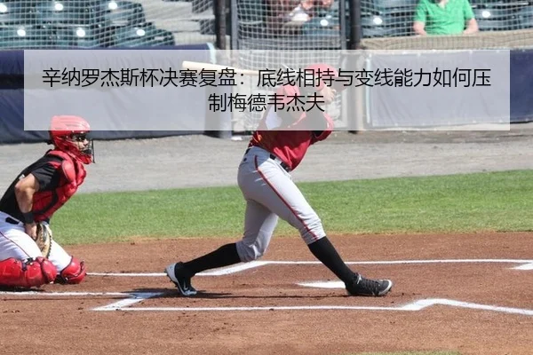 辛纳罗杰斯杯决赛复盘：底线相持与变线能力如何压制梅德韦杰夫